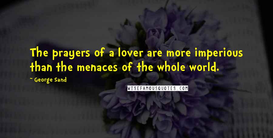 George Sand Quotes: The prayers of a lover are more imperious than the menaces of the whole world.