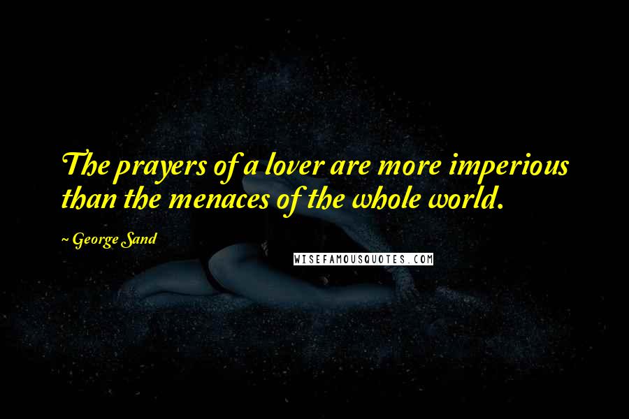 George Sand Quotes: The prayers of a lover are more imperious than the menaces of the whole world.