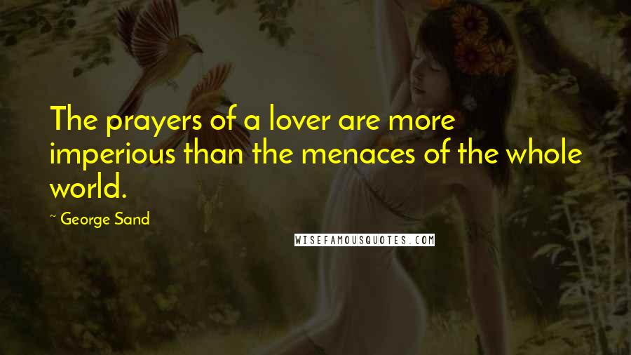 George Sand Quotes: The prayers of a lover are more imperious than the menaces of the whole world.