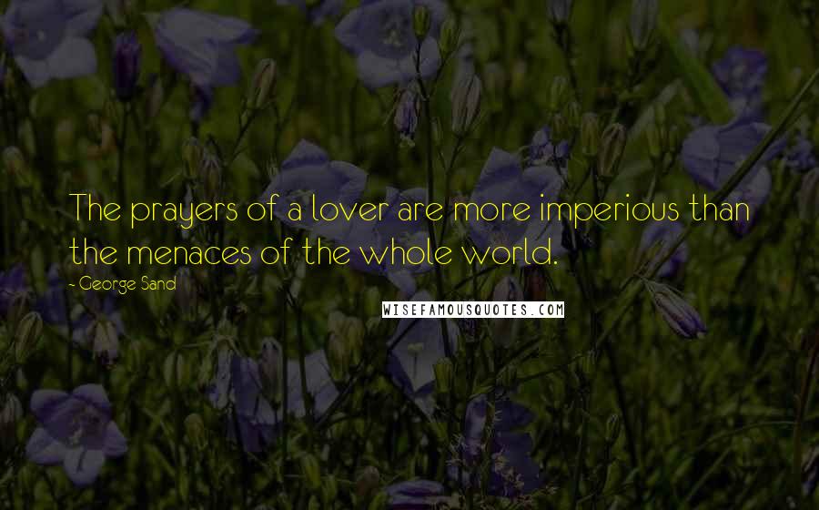 George Sand Quotes: The prayers of a lover are more imperious than the menaces of the whole world.