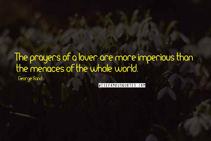 George Sand Quotes: The prayers of a lover are more imperious than the menaces of the whole world.