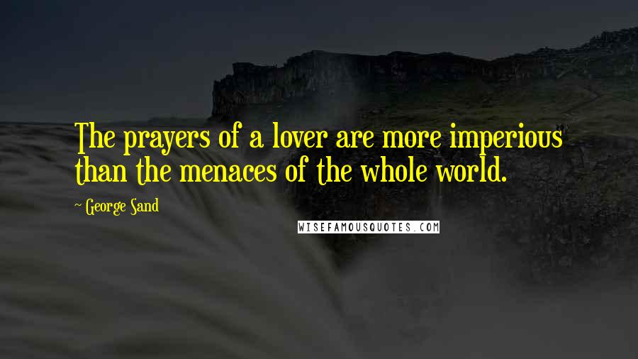 George Sand Quotes: The prayers of a lover are more imperious than the menaces of the whole world.