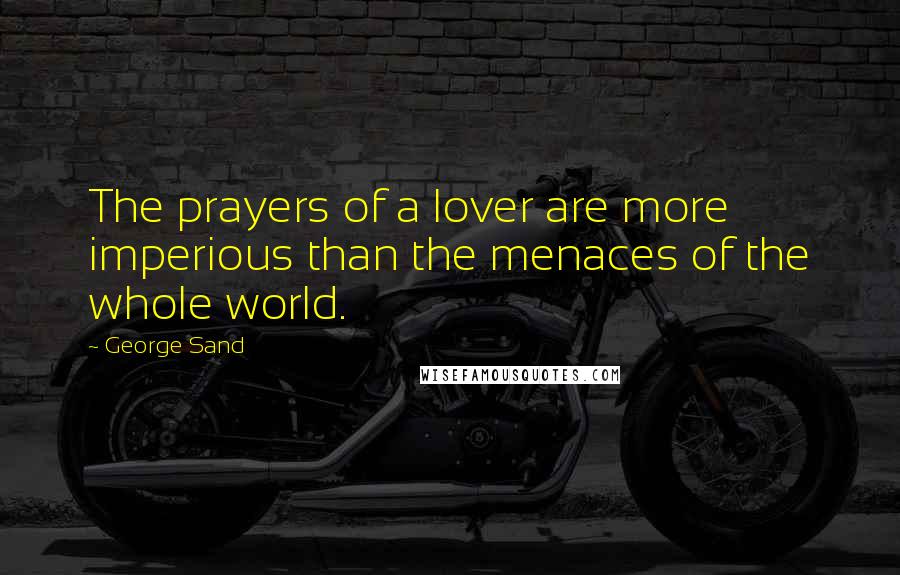 George Sand Quotes: The prayers of a lover are more imperious than the menaces of the whole world.