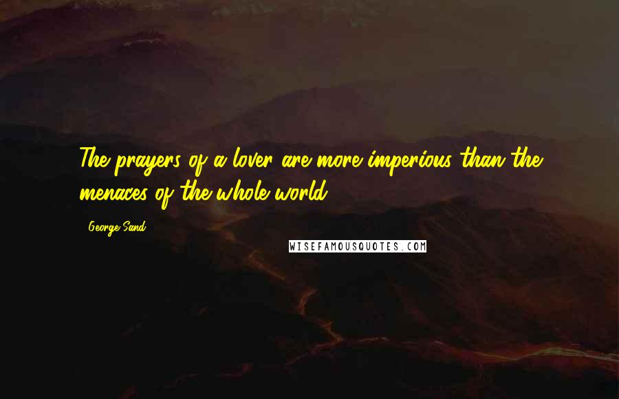 George Sand Quotes: The prayers of a lover are more imperious than the menaces of the whole world.