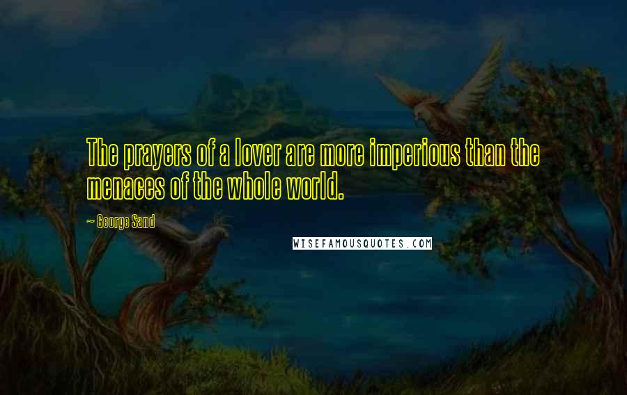 George Sand Quotes: The prayers of a lover are more imperious than the menaces of the whole world.