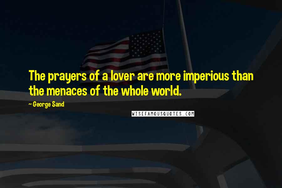 George Sand Quotes: The prayers of a lover are more imperious than the menaces of the whole world.