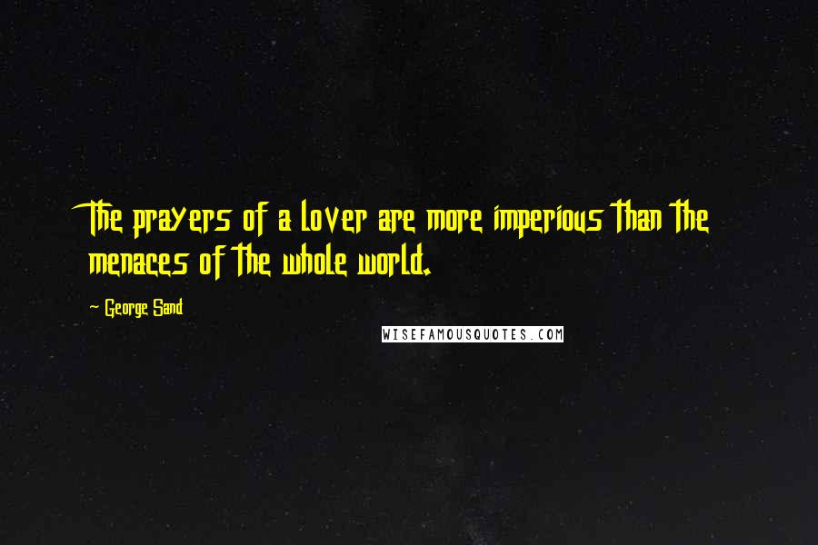 George Sand Quotes: The prayers of a lover are more imperious than the menaces of the whole world.