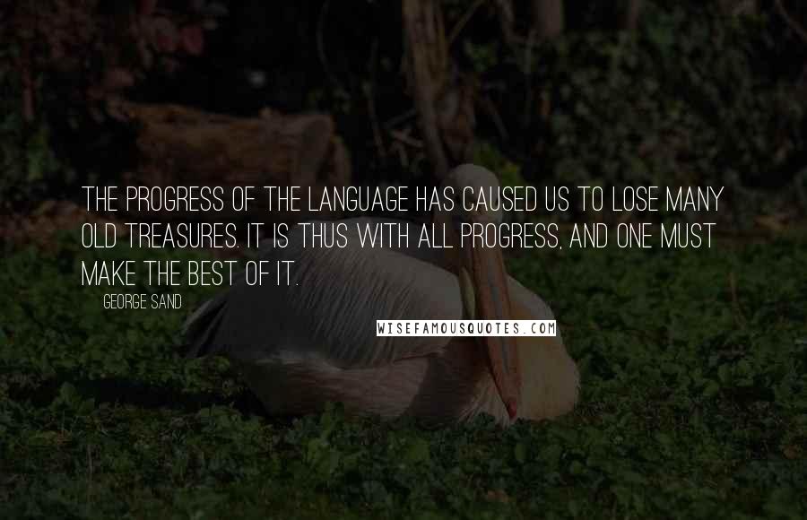 George Sand Quotes: The progress of the language has caused us to lose many old treasures. It is thus with all progress, and one must make the best of it.