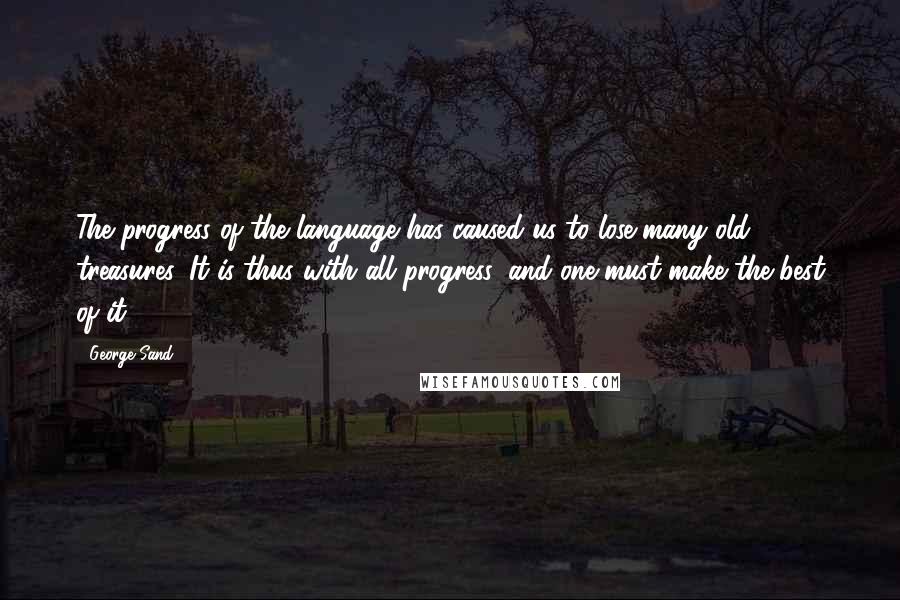 George Sand Quotes: The progress of the language has caused us to lose many old treasures. It is thus with all progress, and one must make the best of it.