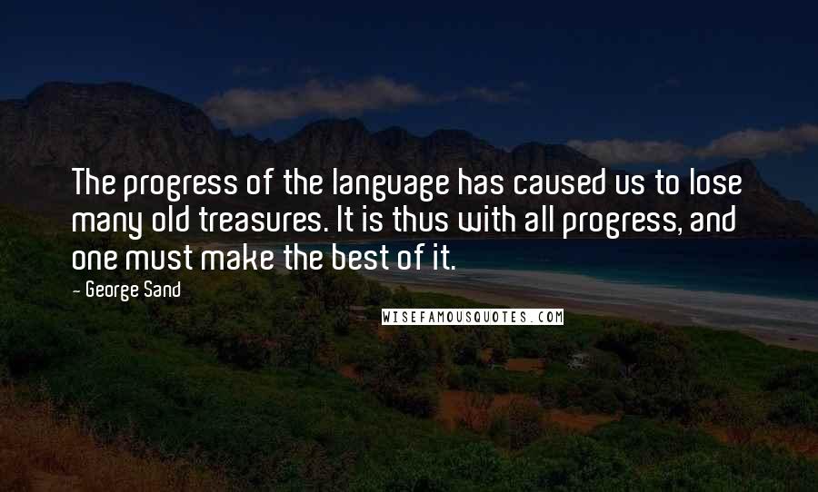 George Sand Quotes: The progress of the language has caused us to lose many old treasures. It is thus with all progress, and one must make the best of it.