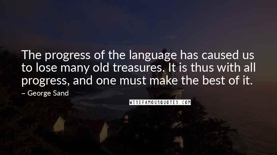 George Sand Quotes: The progress of the language has caused us to lose many old treasures. It is thus with all progress, and one must make the best of it.