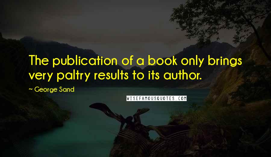 George Sand Quotes: The publication of a book only brings very paltry results to its author.