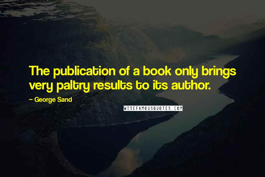George Sand Quotes: The publication of a book only brings very paltry results to its author.