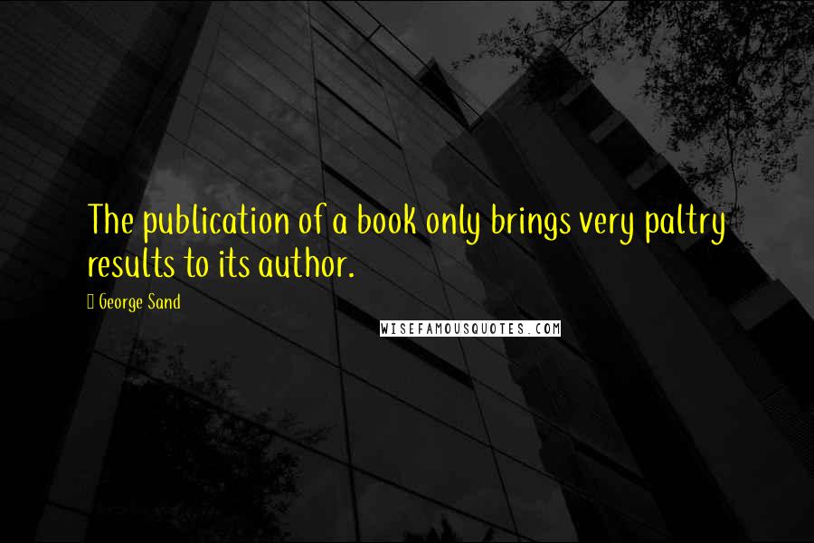 George Sand Quotes: The publication of a book only brings very paltry results to its author.