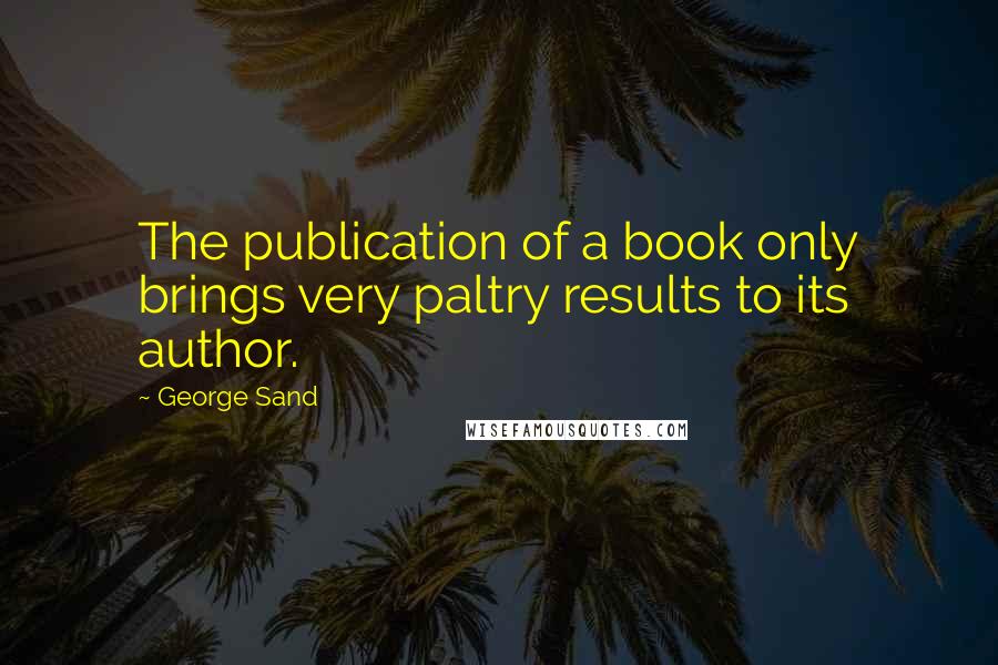 George Sand Quotes: The publication of a book only brings very paltry results to its author.