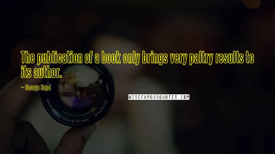 George Sand Quotes: The publication of a book only brings very paltry results to its author.