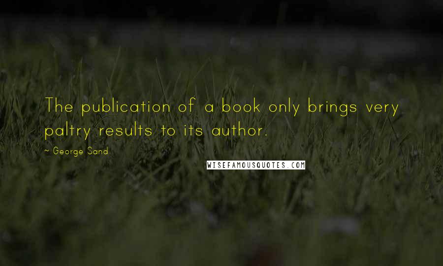 George Sand Quotes: The publication of a book only brings very paltry results to its author.