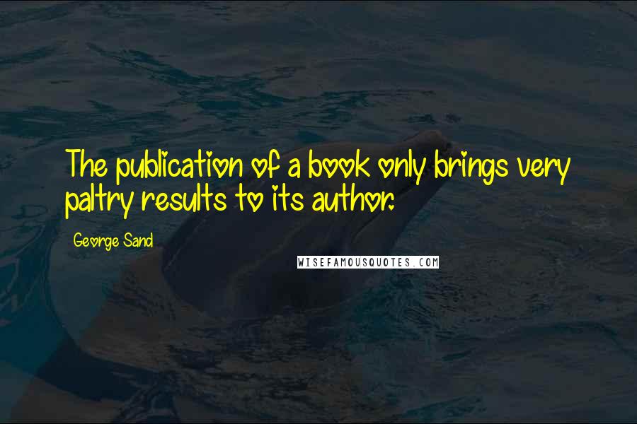 George Sand Quotes: The publication of a book only brings very paltry results to its author.