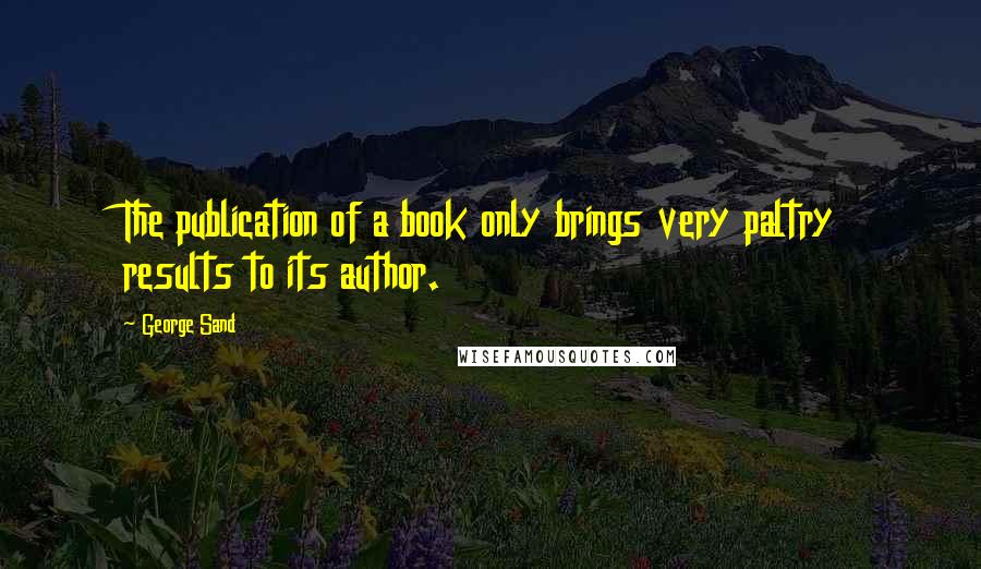 George Sand Quotes: The publication of a book only brings very paltry results to its author.