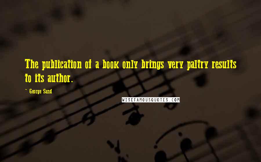 George Sand Quotes: The publication of a book only brings very paltry results to its author.