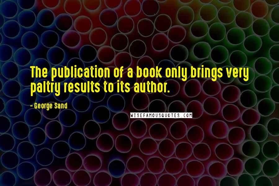 George Sand Quotes: The publication of a book only brings very paltry results to its author.