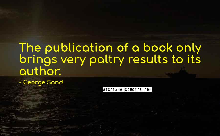 George Sand Quotes: The publication of a book only brings very paltry results to its author.