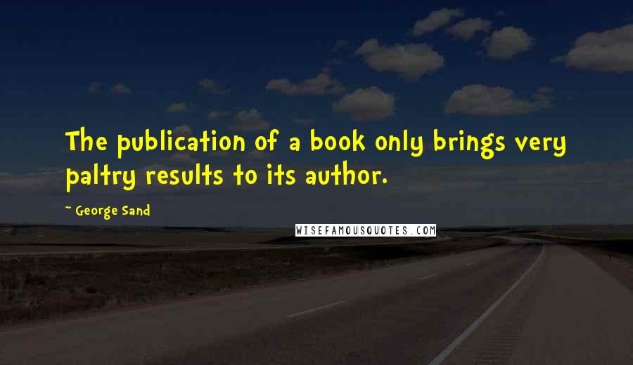 George Sand Quotes: The publication of a book only brings very paltry results to its author.