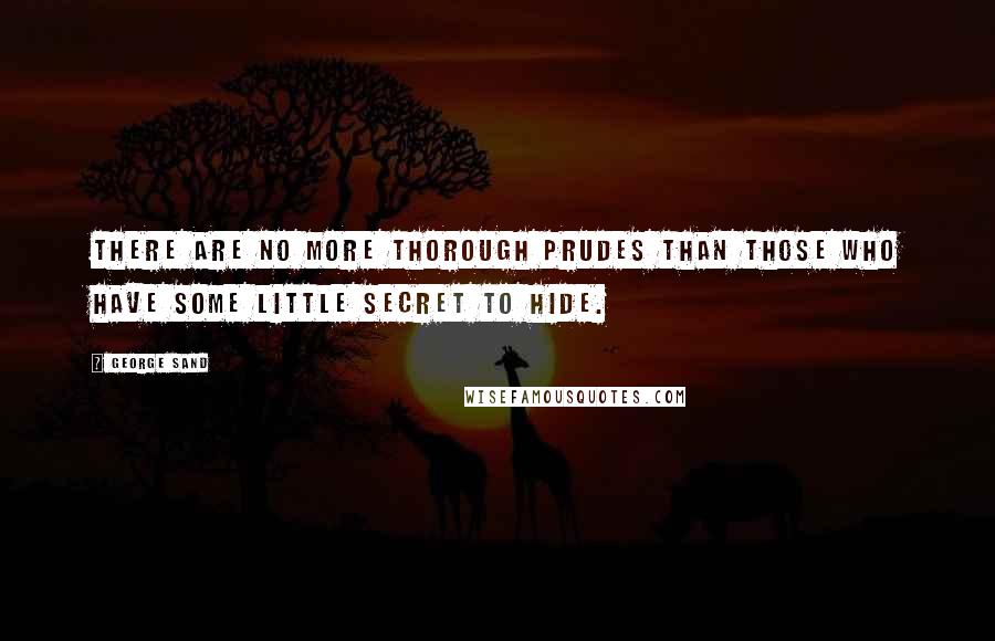 George Sand Quotes: There are no more thorough prudes than those who have some little secret to hide.