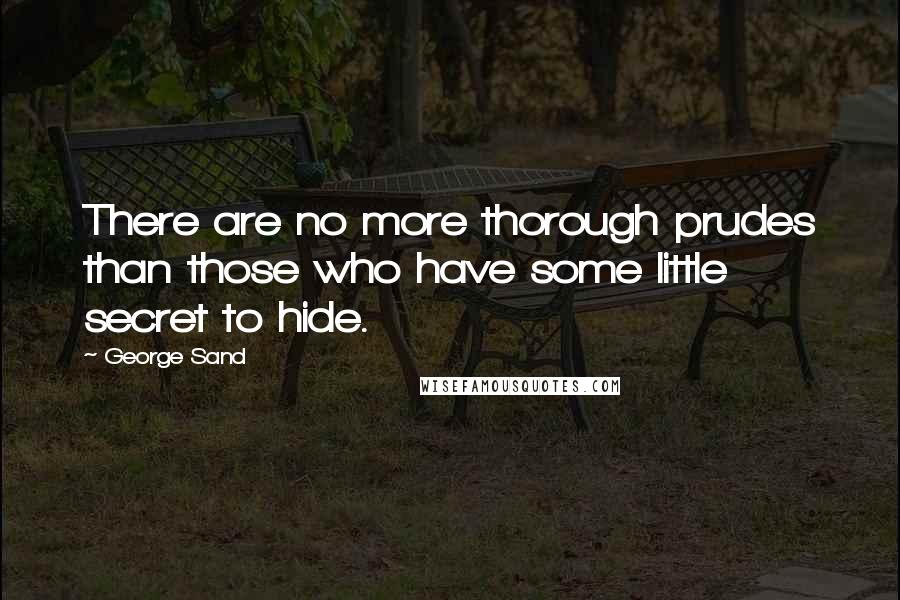 George Sand Quotes: There are no more thorough prudes than those who have some little secret to hide.