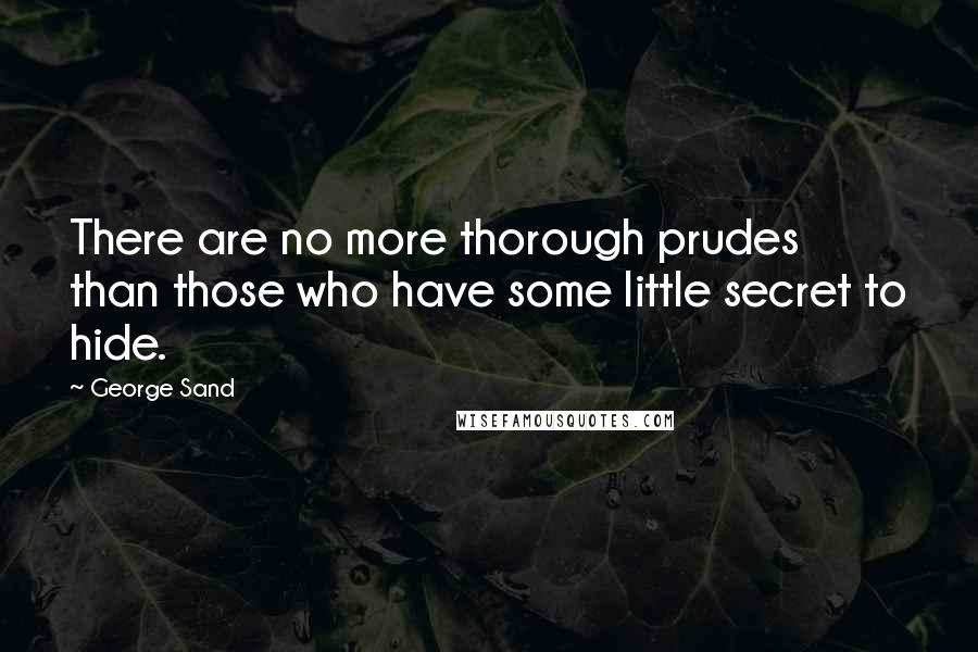 George Sand Quotes: There are no more thorough prudes than those who have some little secret to hide.