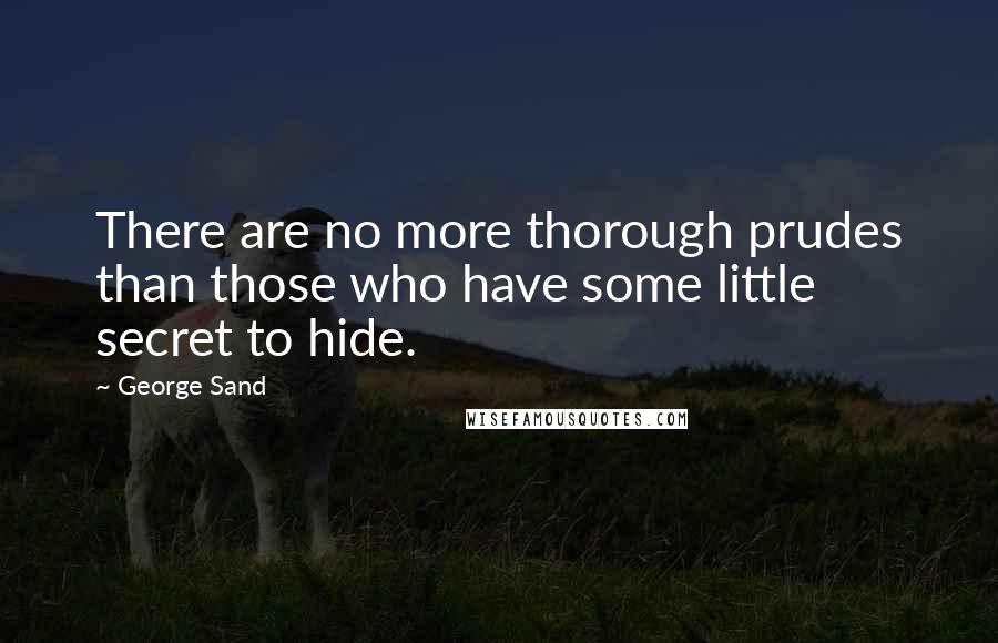 George Sand Quotes: There are no more thorough prudes than those who have some little secret to hide.