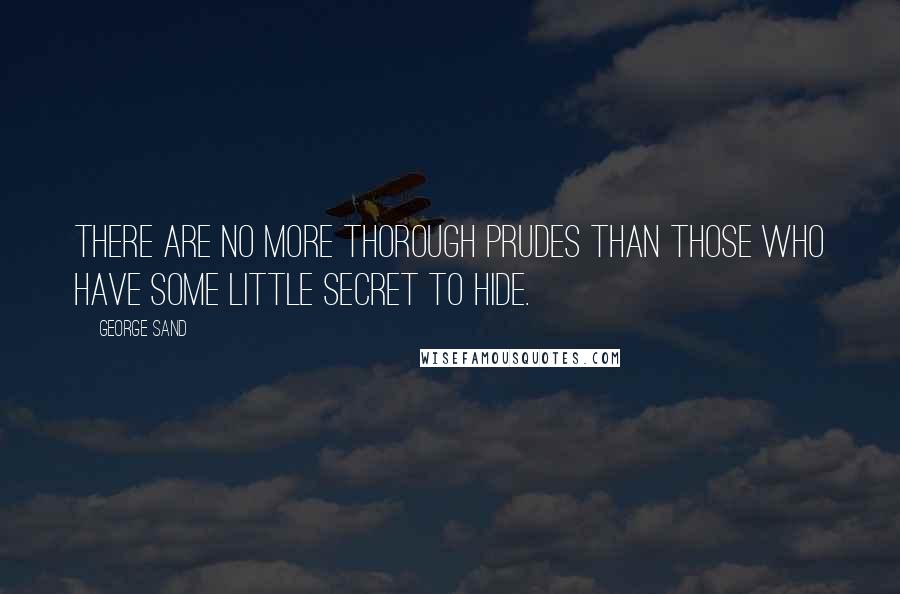 George Sand Quotes: There are no more thorough prudes than those who have some little secret to hide.