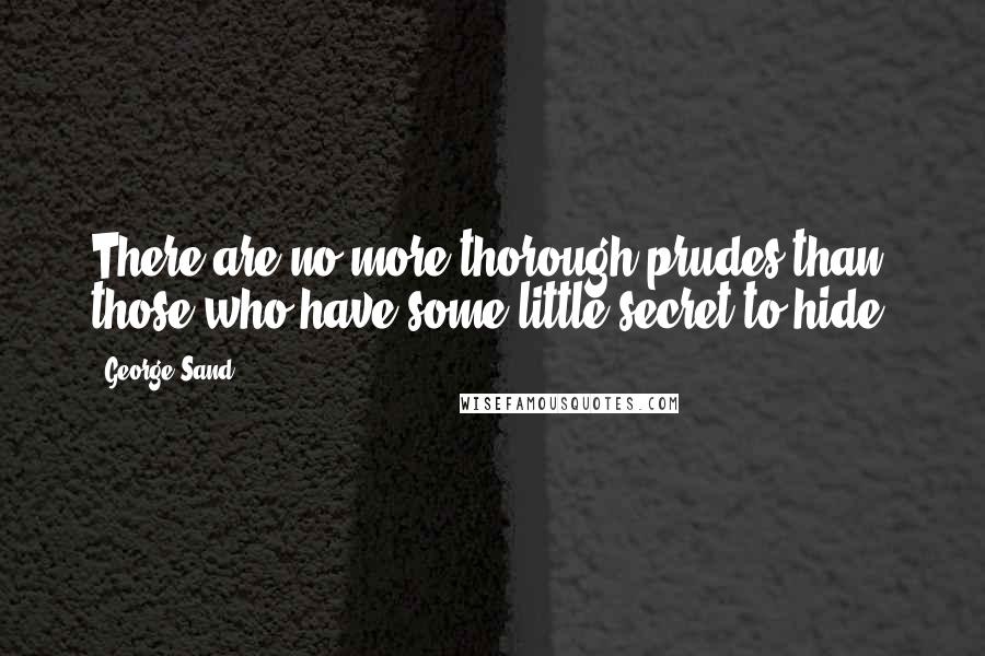 George Sand Quotes: There are no more thorough prudes than those who have some little secret to hide.