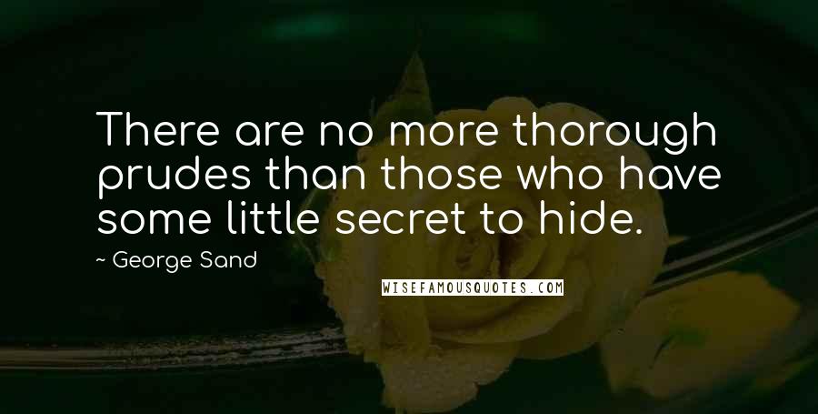 George Sand Quotes: There are no more thorough prudes than those who have some little secret to hide.