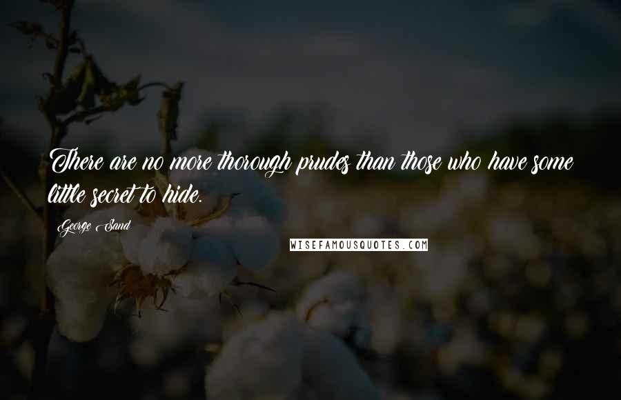 George Sand Quotes: There are no more thorough prudes than those who have some little secret to hide.