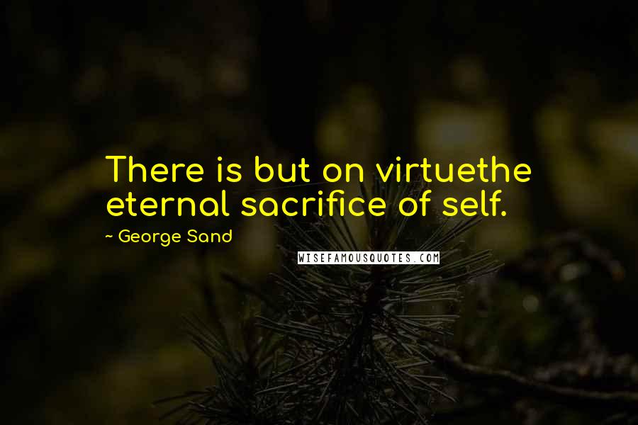 George Sand Quotes: There is but on virtuethe eternal sacrifice of self.