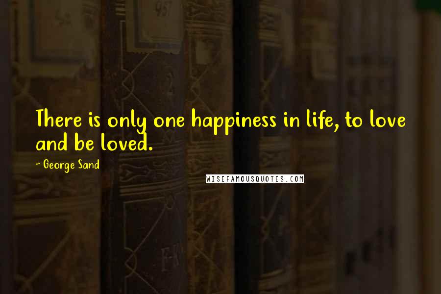 George Sand Quotes: There is only one happiness in life, to love and be loved.