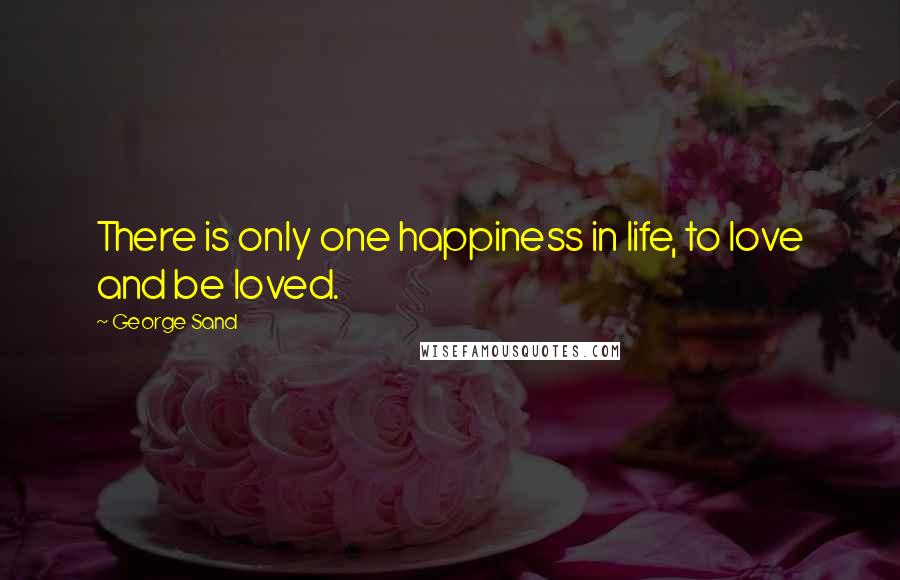 George Sand Quotes: There is only one happiness in life, to love and be loved.