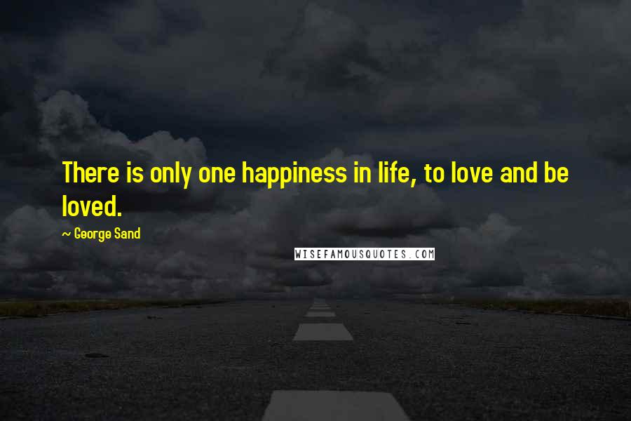 George Sand Quotes: There is only one happiness in life, to love and be loved.