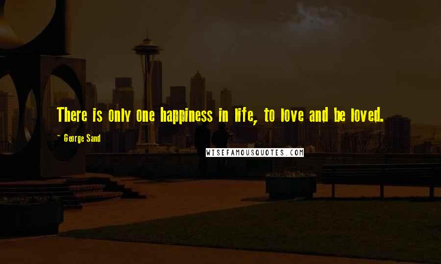 George Sand Quotes: There is only one happiness in life, to love and be loved.