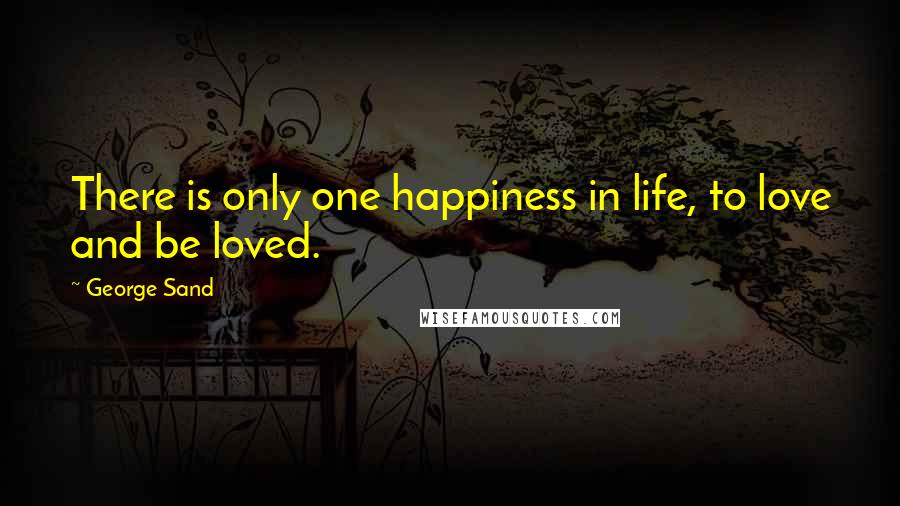 George Sand Quotes: There is only one happiness in life, to love and be loved.