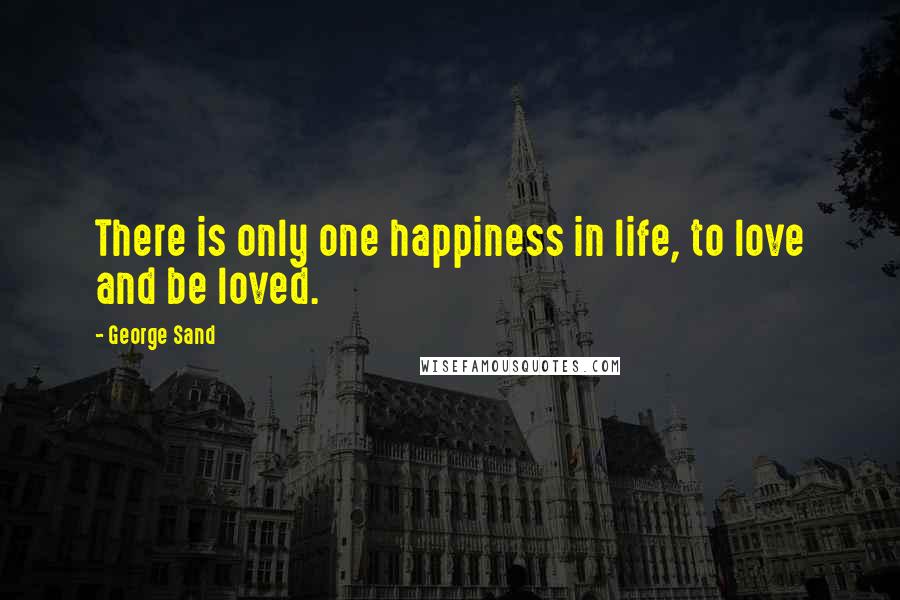 George Sand Quotes: There is only one happiness in life, to love and be loved.