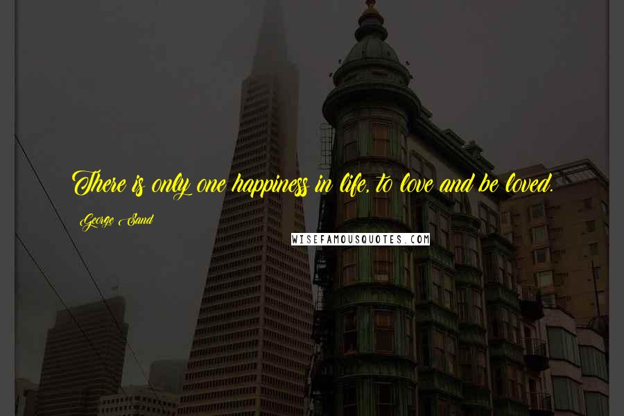 George Sand Quotes: There is only one happiness in life, to love and be loved.