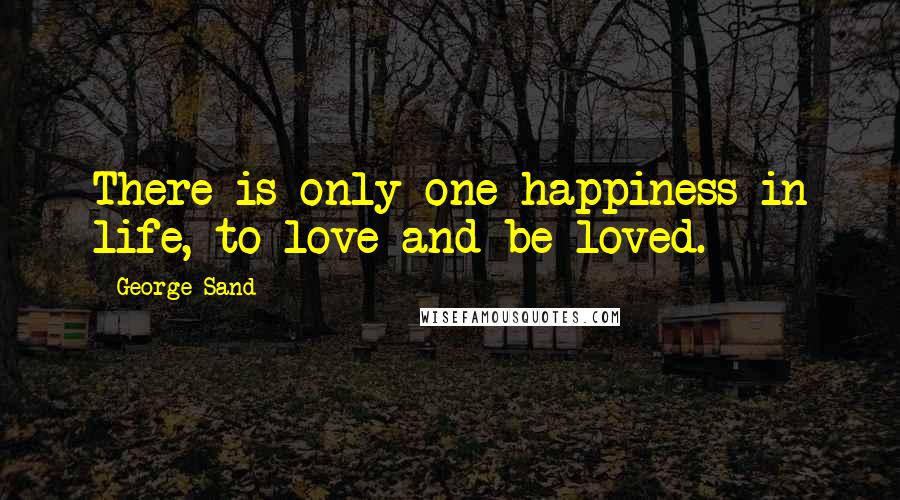 George Sand Quotes: There is only one happiness in life, to love and be loved.