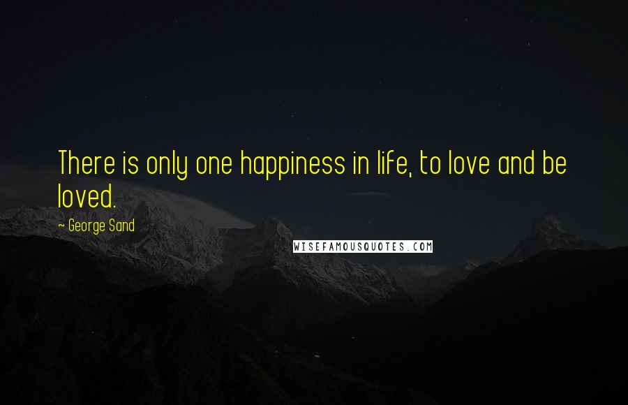 George Sand Quotes: There is only one happiness in life, to love and be loved.