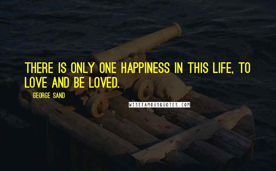 George Sand Quotes: There is only one happiness in this life, to love and be loved.