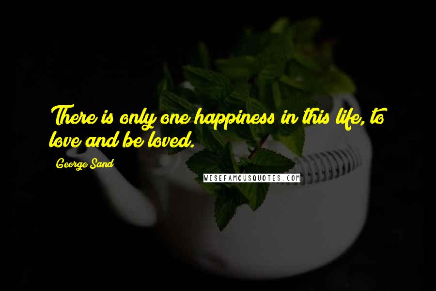 George Sand Quotes: There is only one happiness in this life, to love and be loved.