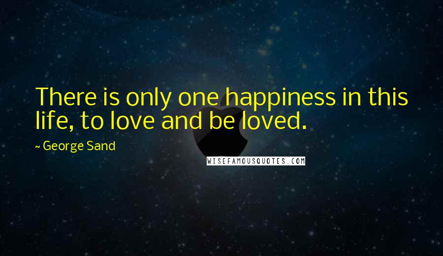 George Sand Quotes: There is only one happiness in this life, to love and be loved.