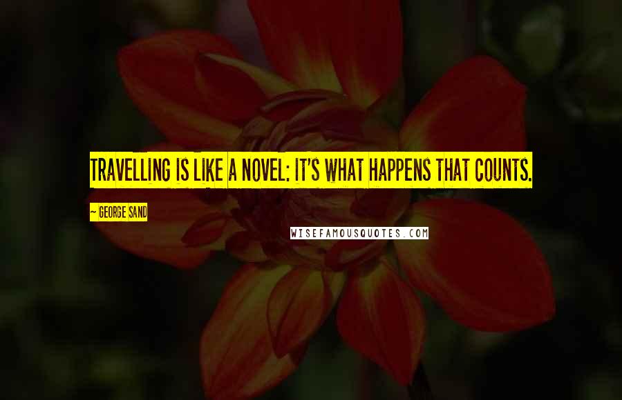 George Sand Quotes: Travelling is like a novel: it's what happens that counts.