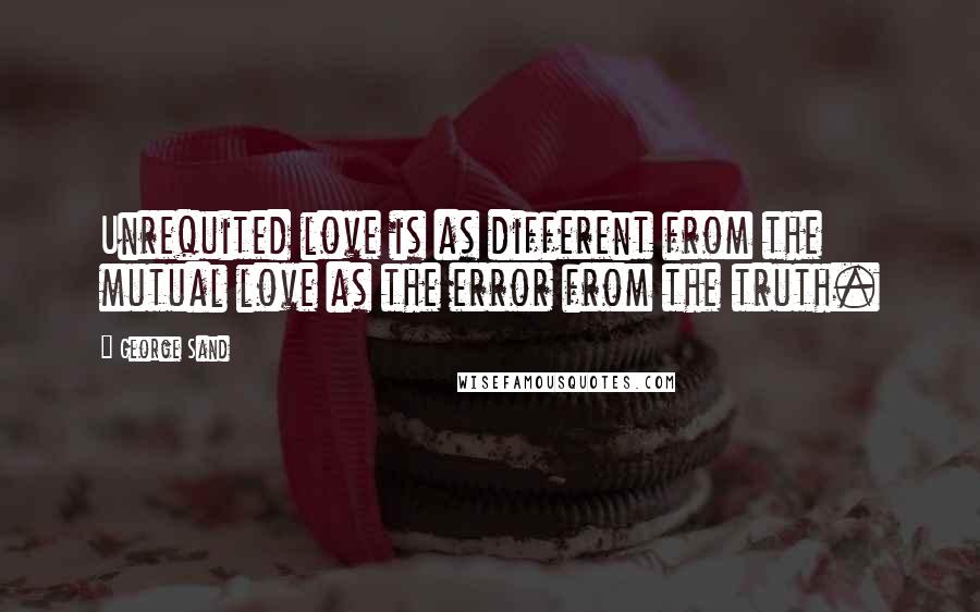 George Sand Quotes: Unrequited love is as different from the mutual love as the error from the truth.